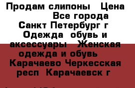 Продам слипоны › Цена ­ 3 500 - Все города, Санкт-Петербург г. Одежда, обувь и аксессуары » Женская одежда и обувь   . Карачаево-Черкесская респ.,Карачаевск г.